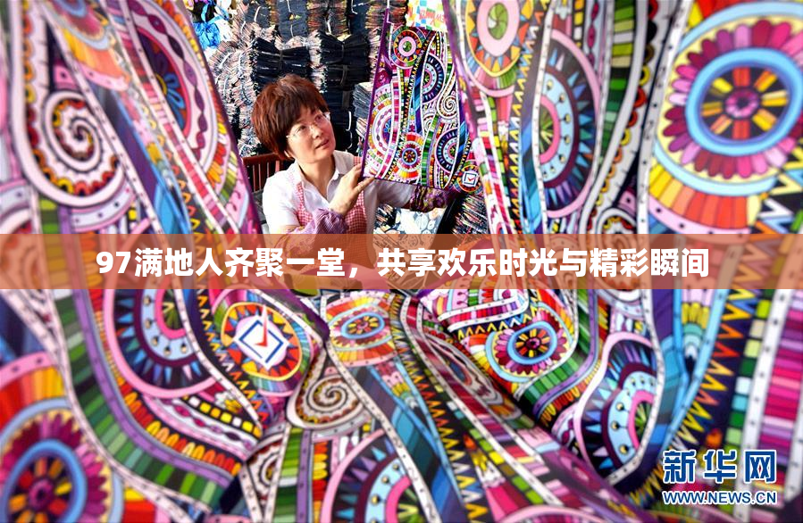 97满地人齐聚一堂，共享欢乐时光与精彩瞬间