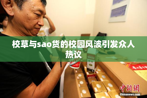 校草与sao货的校园风波引发众人热议