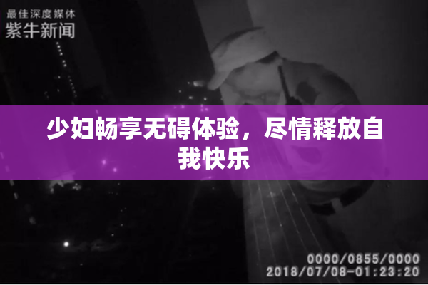 少妇畅享无碍体验，尽情释放自我快乐