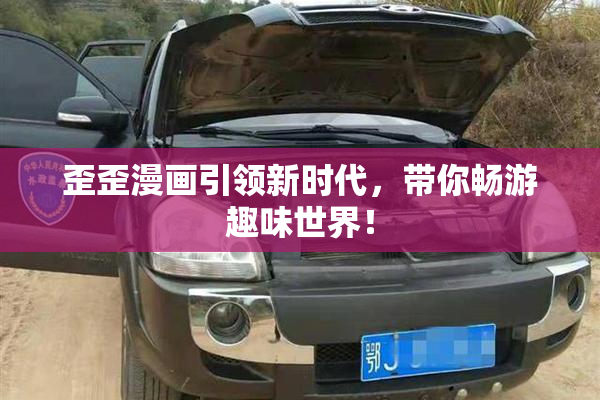 歪歪漫画引领新时代，带你畅游趣味世界！