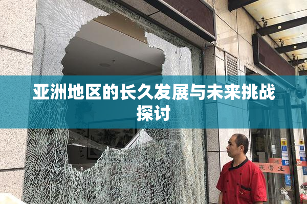 亚洲地区的长久发展与未来挑战探讨