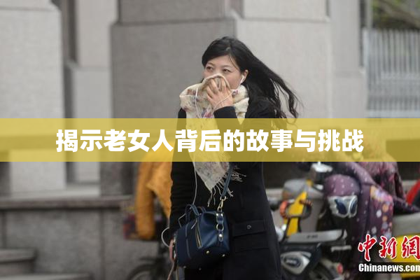 揭示老女人背后的故事与挑战