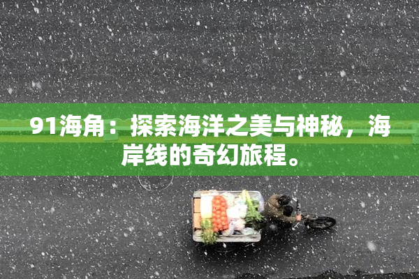 91海角：探索海洋之美与神秘，海岸线的奇幻旅程。