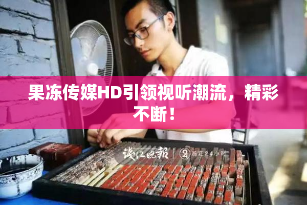 果冻传媒HD引领视听潮流，精彩不断！