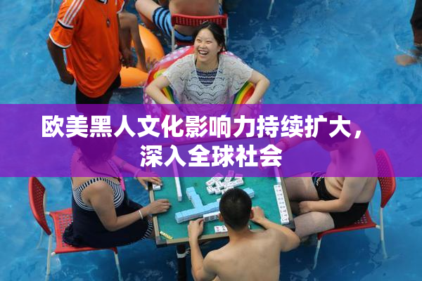 欧美黑人文化影响力持续扩大， 深入全球社会