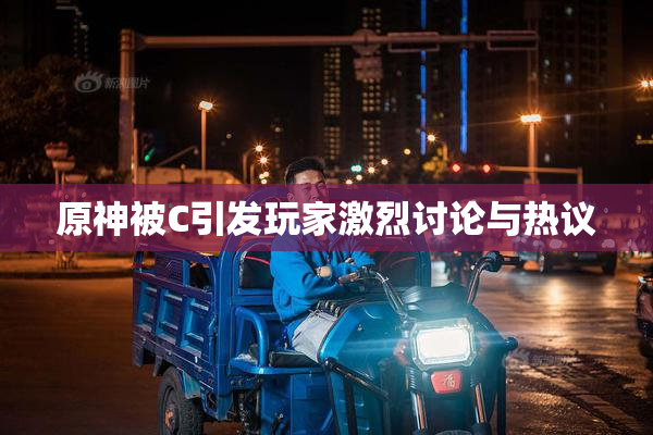 原神被C引发玩家激烈讨论与热议