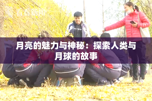 月亮的魅力与神秘：探索人类与月球的故事