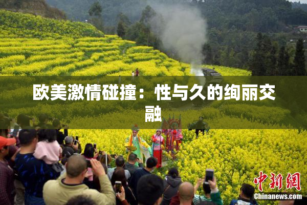 欧美激情碰撞：性与久的绚丽交融