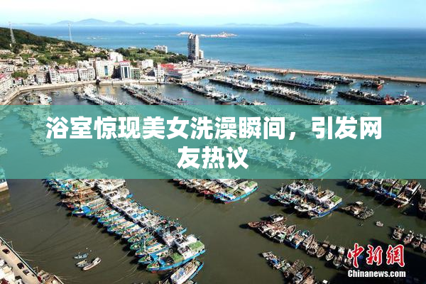 浴室惊现美女洗澡瞬间，引发网友热议
