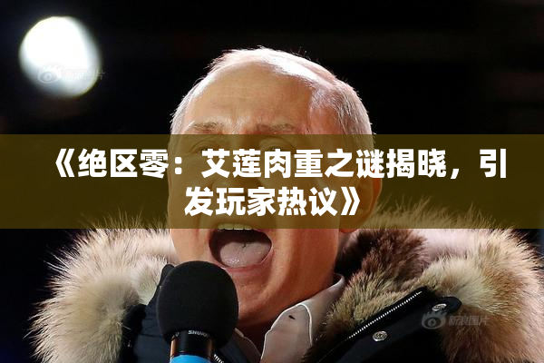 《绝区零：艾莲肉重之谜揭晓，引发玩家热议》