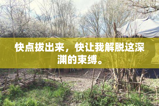 快点拔出来，快让我解脱这深渊的束缚。