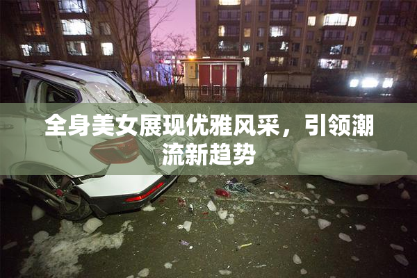 全身美女展现优雅风采，引领潮流新趋势
