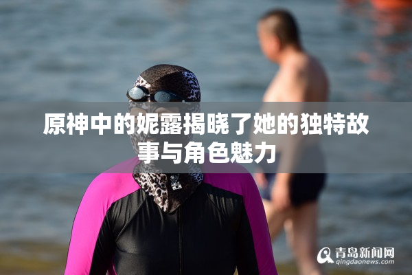 原神中的妮露揭晓了她的独特故事与角色魅力