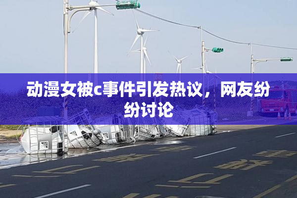 动漫女被c事件引发热议，网友纷纷讨论
