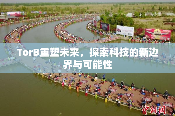 TorB重塑未来，探索科技的新边界与可能性