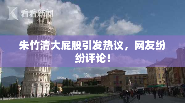 朱竹清大屁股引发热议，网友纷纷评论！