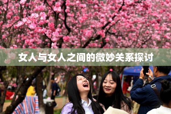 女人与女人之间的微妙关系探讨