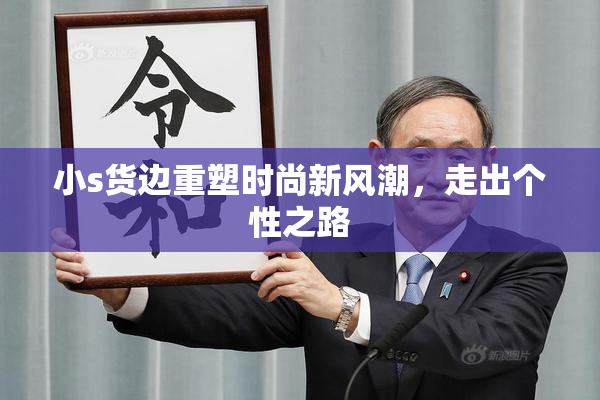 小s货边重塑时尚新风潮，走出个性之路