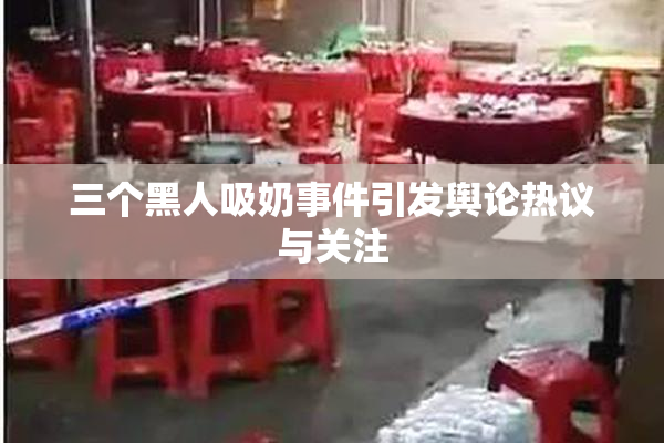 三个黑人吸奶事件引发舆论热议与关注