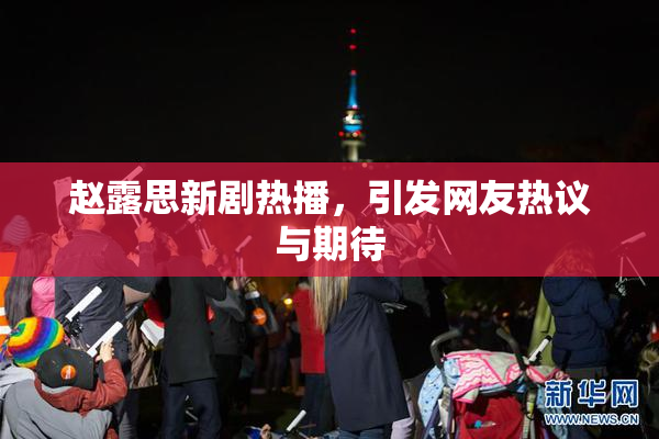 赵露思新剧热播，引发网友热议与期待