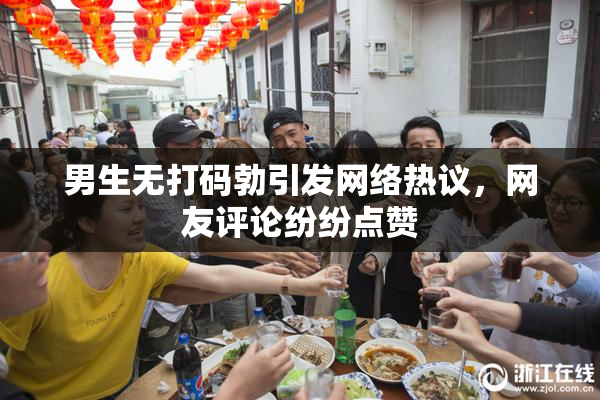 男生无打码勃引发网络热议，网友评论纷纷点赞