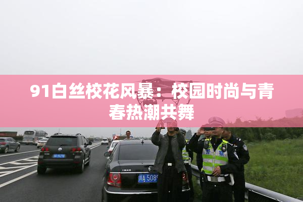 91白丝校花风暴：校园时尚与青春热潮共舞