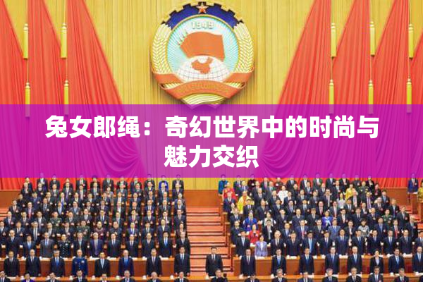 兔女郎绳：奇幻世界中的时尚与魅力交织