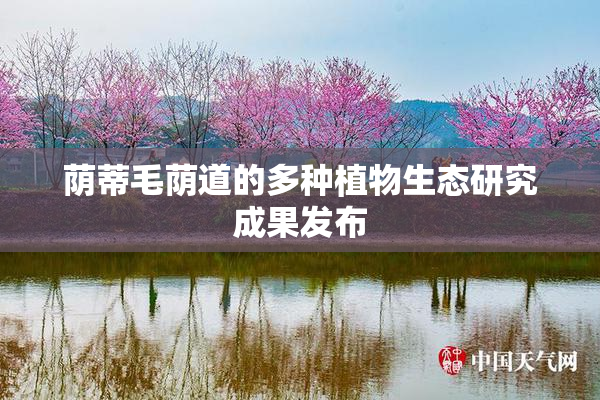 荫蒂毛荫道的多种植物生态研究成果发布