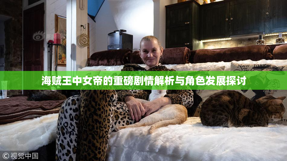 海贼王中女帝的重磅剧情解析与角色发展探讨