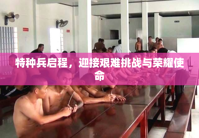 特种兵启程，迎接艰难挑战与荣耀使命