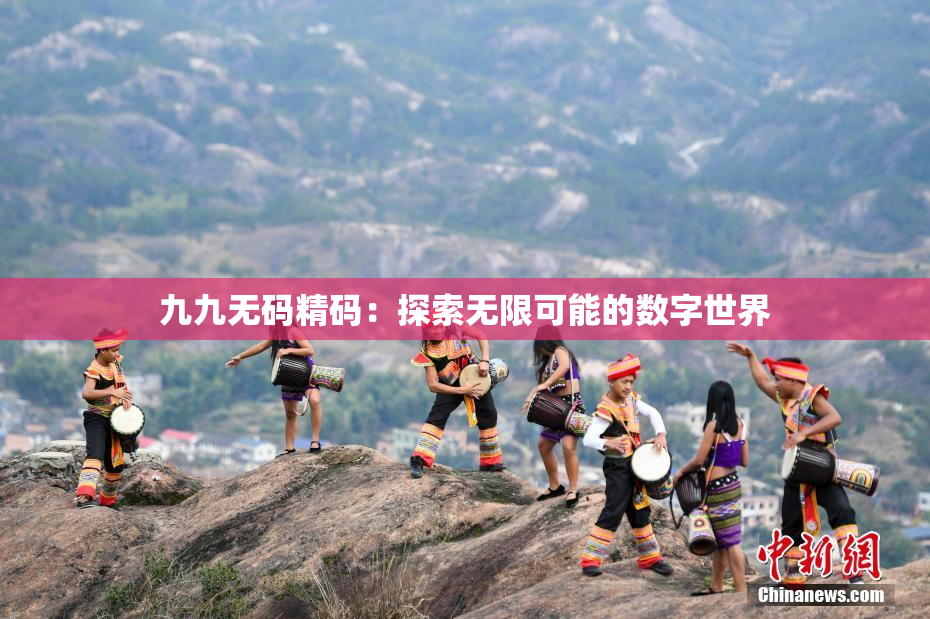 九九无码精码：探索无限可能的数字世界