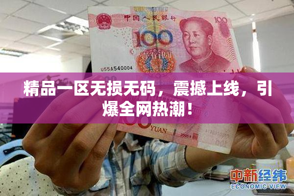 精品一区无损无码，震撼上线，引爆全网热潮！