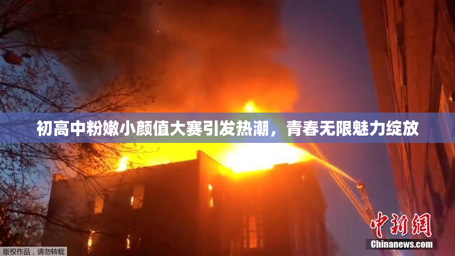 初高中粉嫩小颜值大赛引发热潮，青春无限魅力绽放