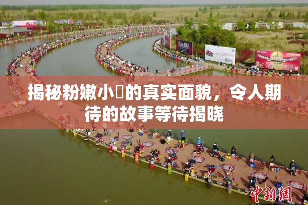揭秘粉嫩小泬的真实面貌，令人期待的故事等待揭晓