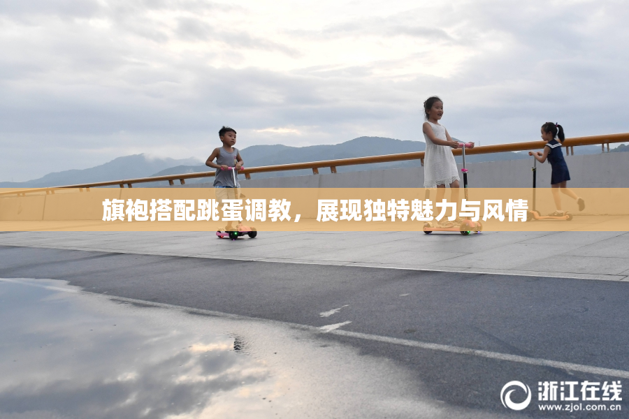 旗袍搭配跳蛋调教，展现独特魅力与风情