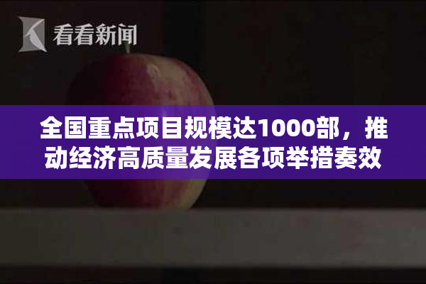 全国重点项目规模达1000部，推动经济高质量发展各项举措奏效