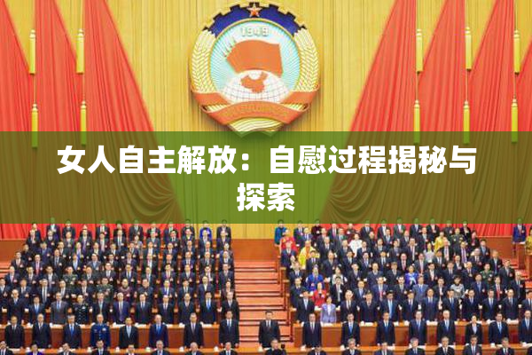 女人自主解放：自慰过程揭秘与探索