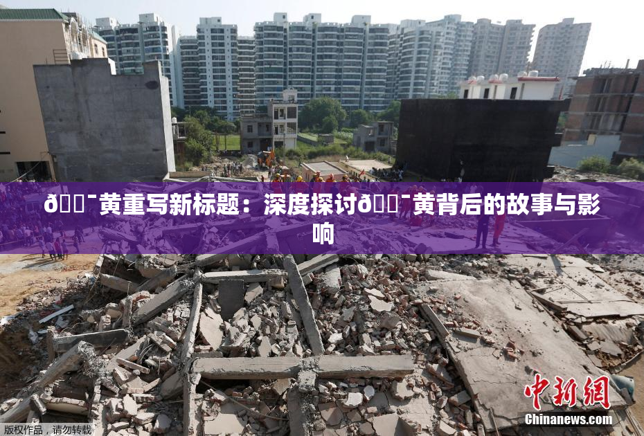 🔯黄重写新标题：深度探讨🔯黄背后的故事与影响