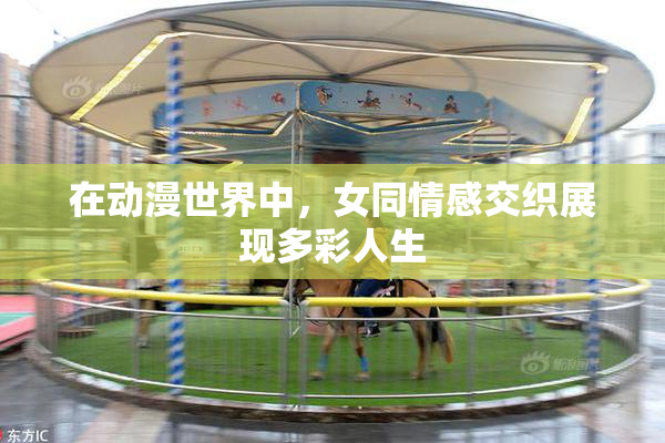 在动漫世界中，女同情感交织展现多彩人生