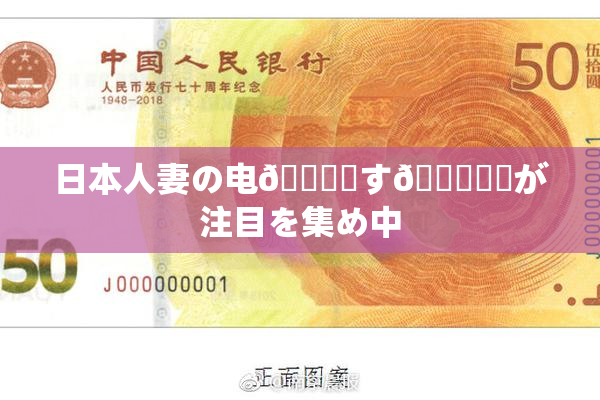 日本人妻の电🎆関す🌃話題が注目を集め中