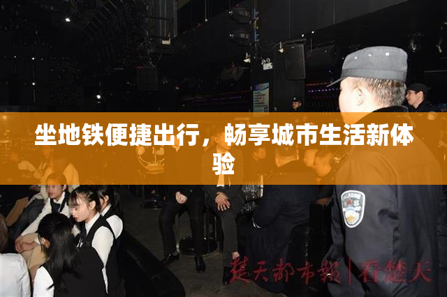 坐地铁便捷出行，畅享城市生活新体验