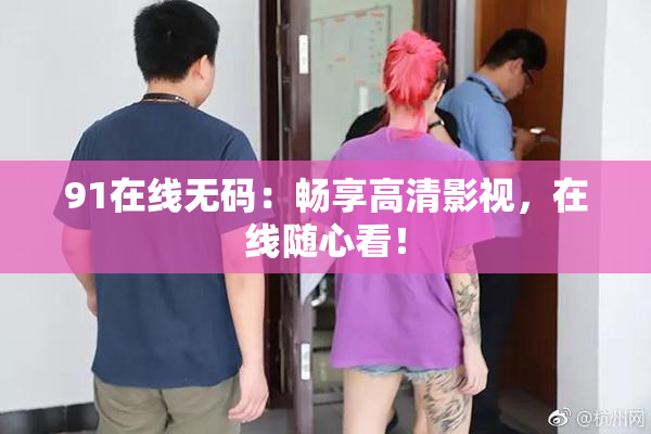91在线无码：畅享高清影视，在线随心看！