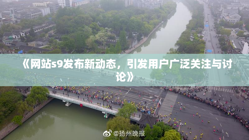 《网站s9发布新动态，引发用户广泛关注与讨论》