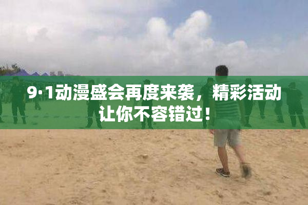 9·1动漫盛会再度来袭，精彩活动让你不容错过！