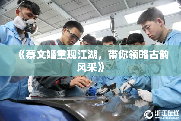 《蔡文姬重现江湖，带你领略古韵风采》