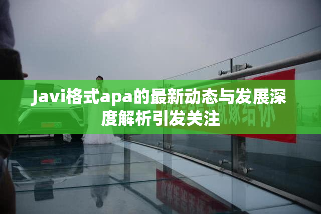 Javi格式apa的最新动态与发展深度解析引发关注