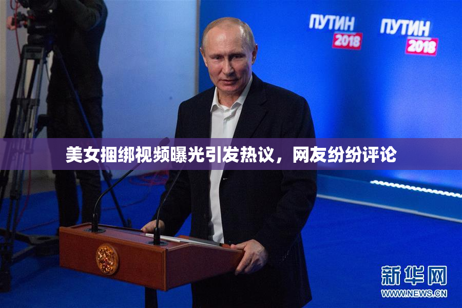 美女捆绑视频曝光引发热议，网友纷纷评论