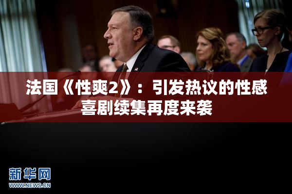 法国《性爽2》：引发热议的性感喜剧续集再度来袭