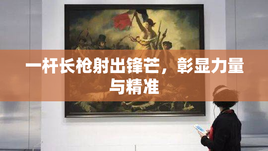 一杆长枪射出锋芒，彰显力量与精准