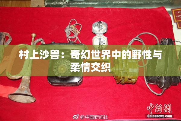 村上沙兽：奇幻世界中的野性与柔情交织